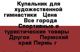 Купальник для художественной гимнастики › Цена ­ 7 500 - Все города Спортивные и туристические товары » Другое   . Пермский край,Пермь г.